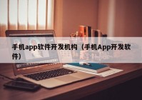 手机app软件开发机构（手机App开发软件）