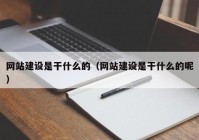 网站建设是干什么的（网站建设是干什么的呢）