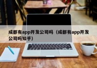 成都有app开发公司吗（成都有app开发公司吗知乎）