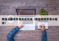 微信小程序开发方式方法（微信如何开发小程序）