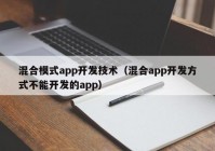 混合模式app开发技术（混合app开发方式不能开发的app）