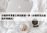 小程序开发者工具往前退一步（小程序怎么退出开发模式）