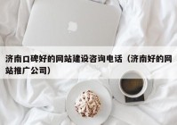 济南口碑好的网站建设咨询电话（济南好的网站推广公司）