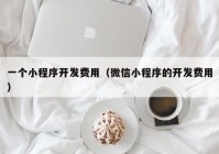 一个小程序开发费用（微信小程序的开发费用）