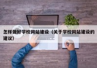 怎样做好学校网站建设（关于学校网站建设的建议）