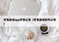 开发游戏app开发公司（开发游戏软件公司）