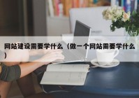 网站建设需要学什么（做一个网站需要学什么）