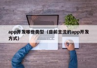 app开发哪些类型（目前主流的app开发方式）