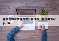 盐城市教育软件开发公司推荐（盐城教育app下载）