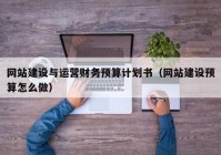 网站建设与运营财务预算计划书（网站建设预算怎么做）