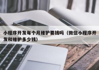 小程序开发每个月维护要钱吗（微信小程序开发和维护多少钱）