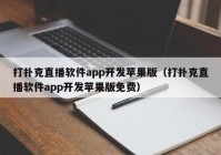 打扑克直播软件app开发苹果版（打扑克直播软件app开发苹果版免费）