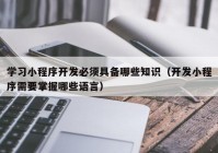 学习小程序开发必须具备哪些知识（开发小程序需要掌握哪些语言）