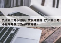 九江第三方小程序开发代理品牌（九江第三方小程序开发代理品牌有哪些）